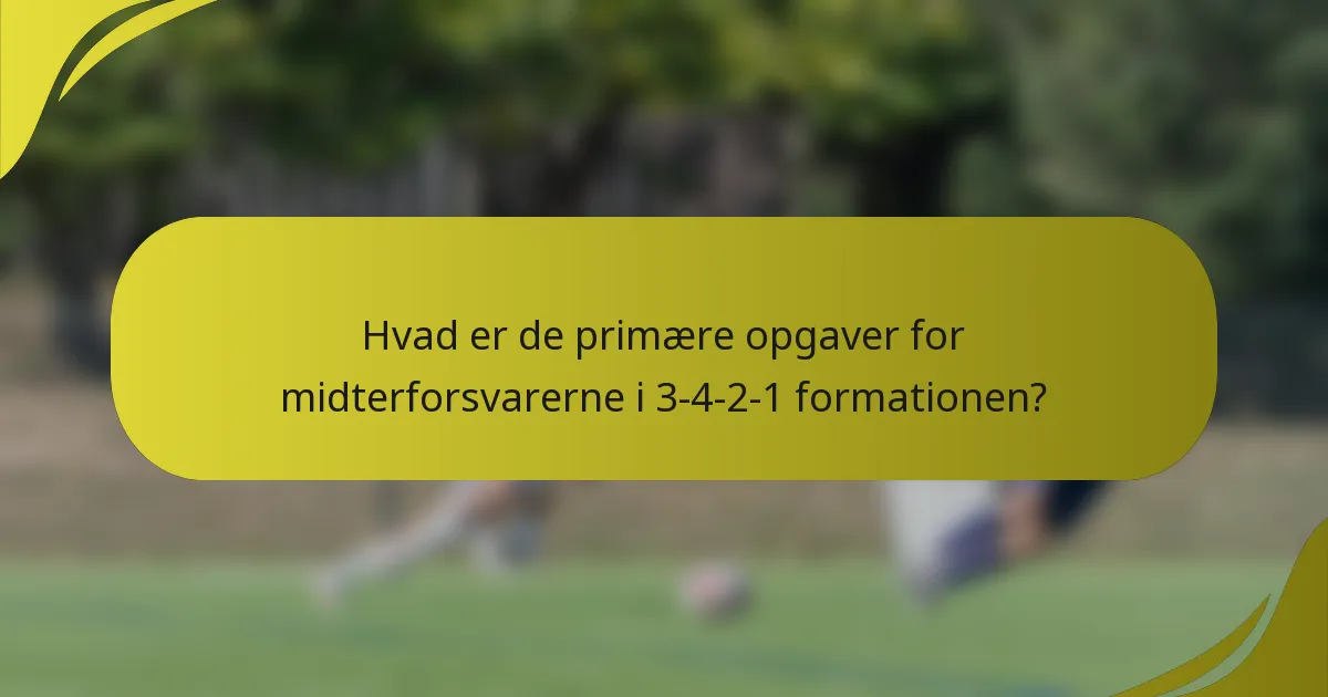 Hvad er de primære opgaver for midterforsvarerne i 3-4-2-1 formationen?