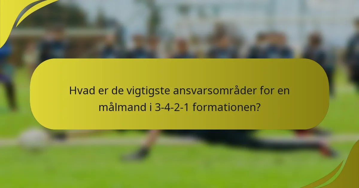 Hvad er de vigtigste ansvarsområder for en målmand i 3-4-2-1 formationen?