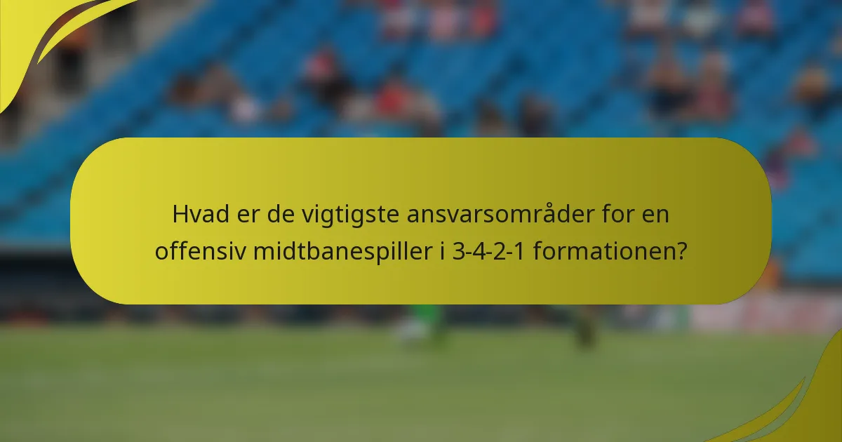 Hvad er de vigtigste ansvarsområder for en offensiv midtbanespiller i 3-4-2-1 formationen?