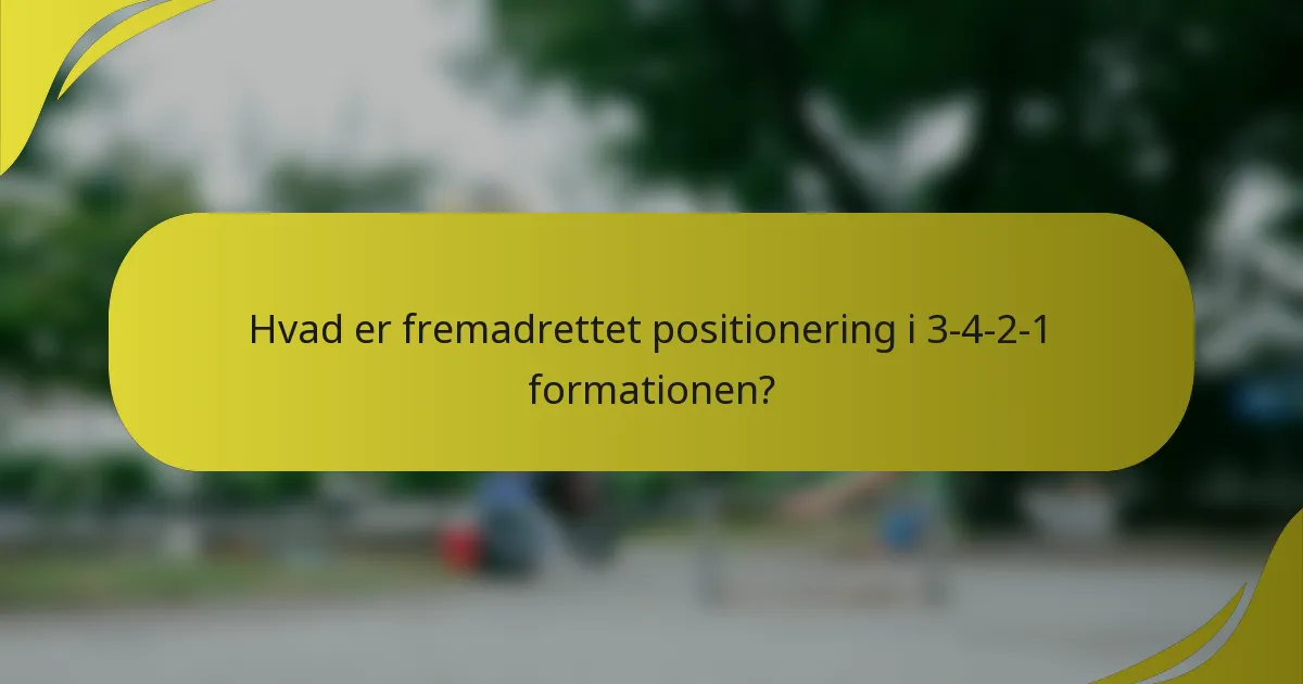 Hvad er fremadrettet positionering i 3-4-2-1 formationen?