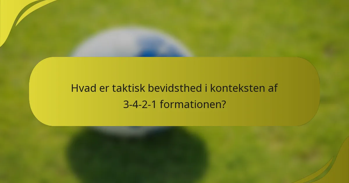 Hvad er taktisk bevidsthed i konteksten af 3-4-2-1 formationen?