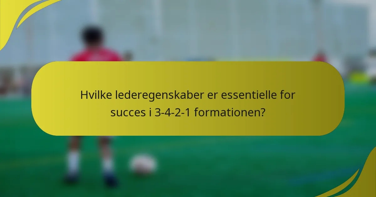 Hvilke lederegenskaber er essentielle for succes i 3-4-2-1 formationen?