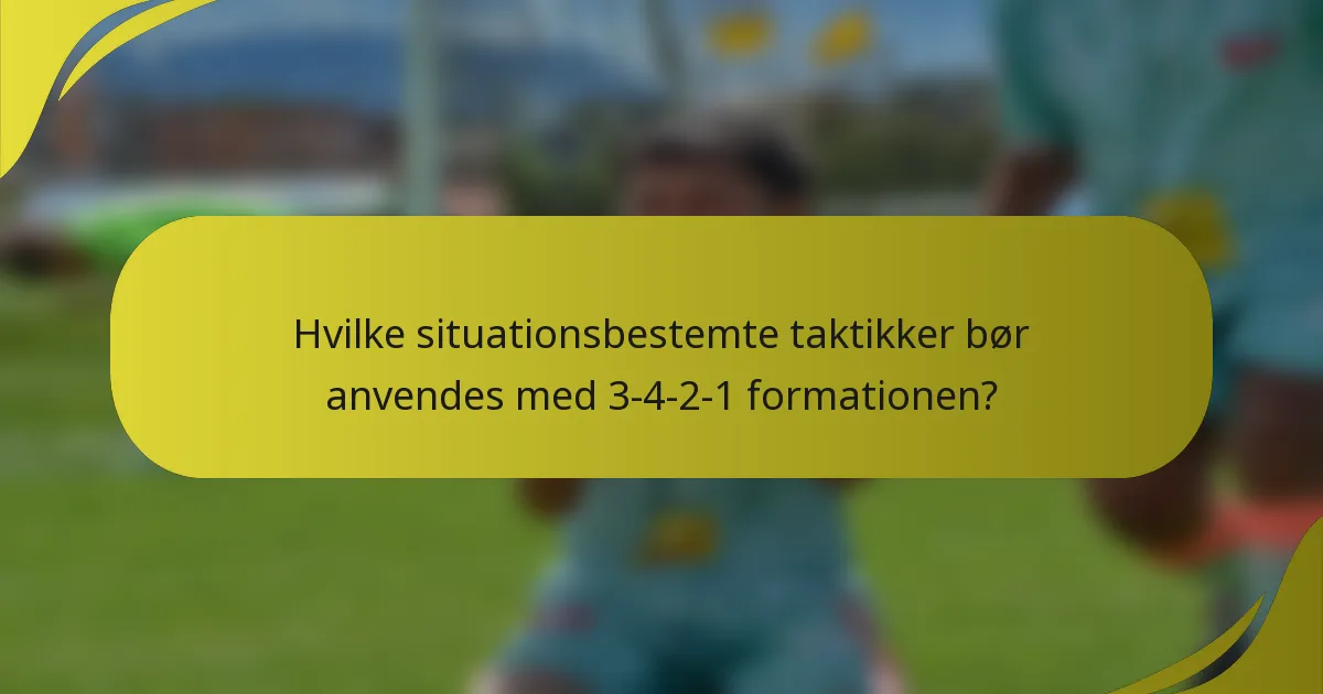 Hvilke situationsbestemte taktikker bør anvendes med 3-4-2-1 formationen?