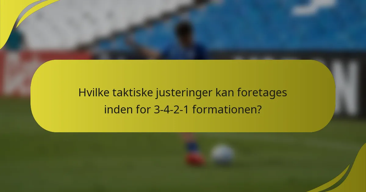 Hvilke taktiske justeringer kan foretages inden for 3-4-2-1 formationen?