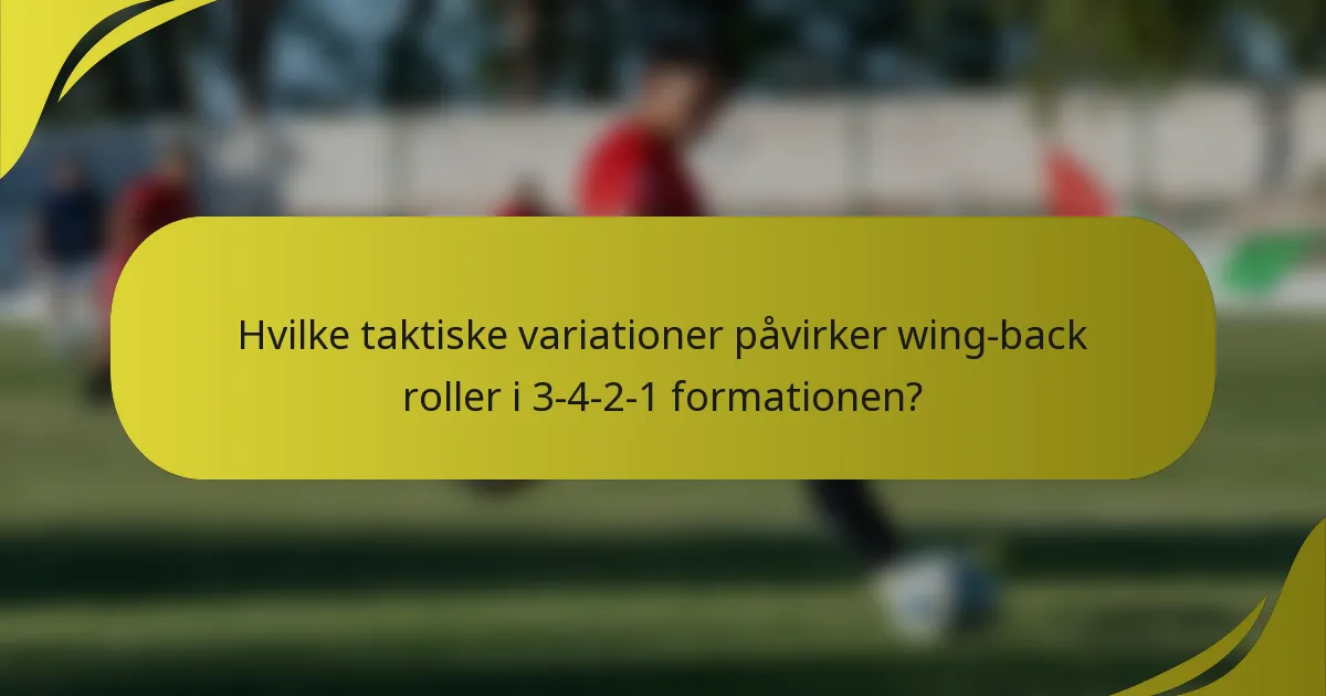 Hvilke taktiske variationer påvirker wing-back roller i 3-4-2-1 formationen?