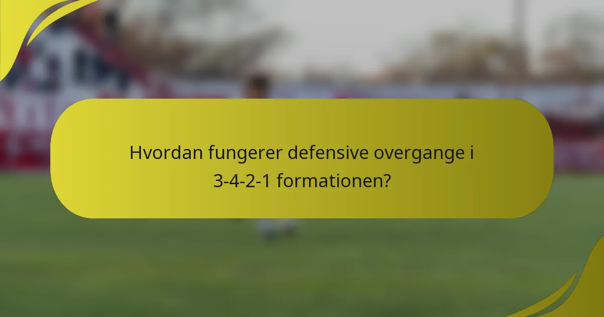 Hvordan fungerer defensive overgange i 3-4-2-1 formationen?