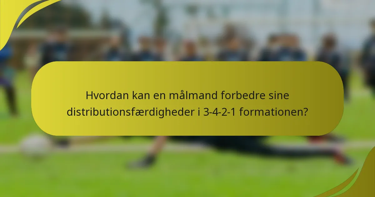 Hvordan kan en målmand forbedre sine distributionsfærdigheder i 3-4-2-1 formationen?
