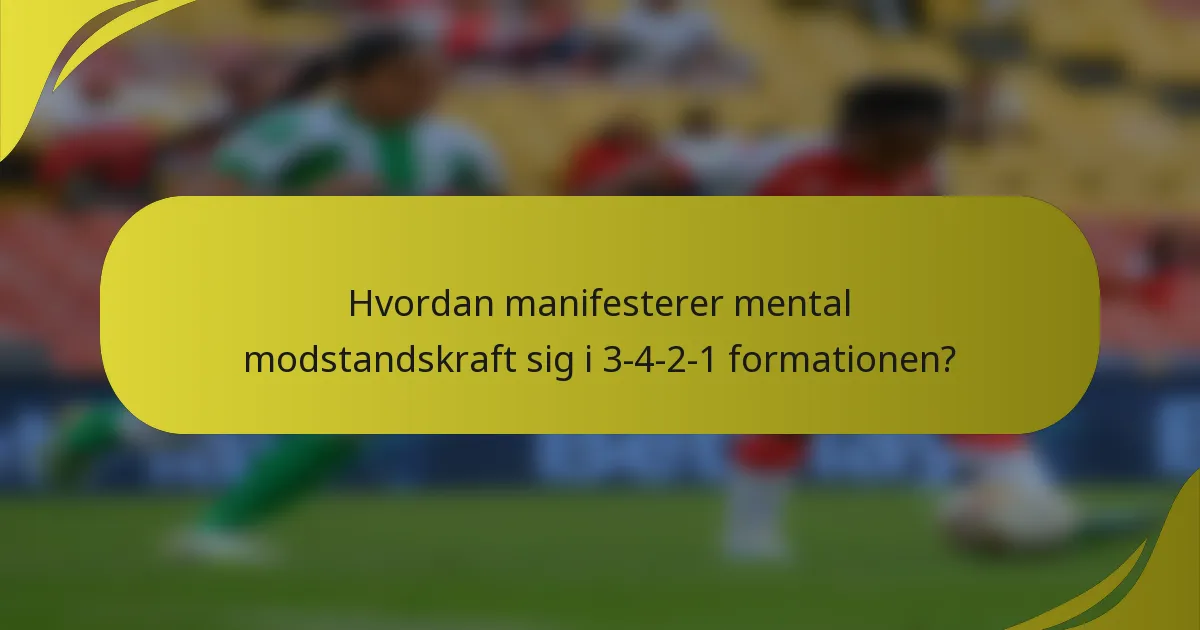 Hvordan manifesterer mental modstandskraft sig i 3-4-2-1 formationen?