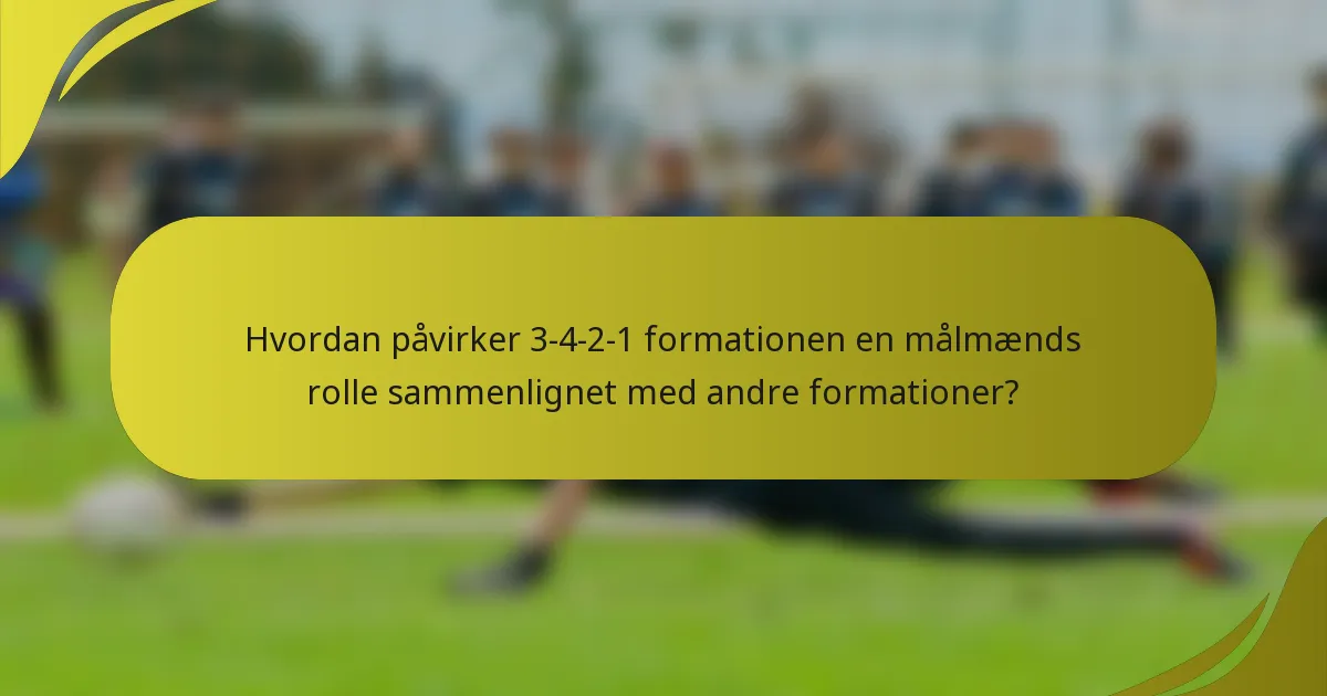 Hvordan påvirker 3-4-2-1 formationen en målmænds rolle sammenlignet med andre formationer?
