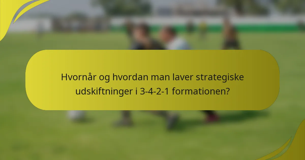 Hvornår og hvordan man laver strategiske udskiftninger i 3-4-2-1 formationen?